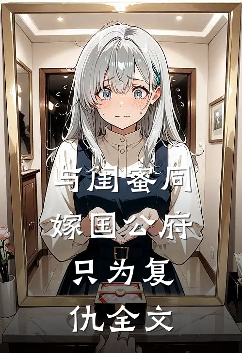 与闺蜜同嫁国公府，只为复仇全文