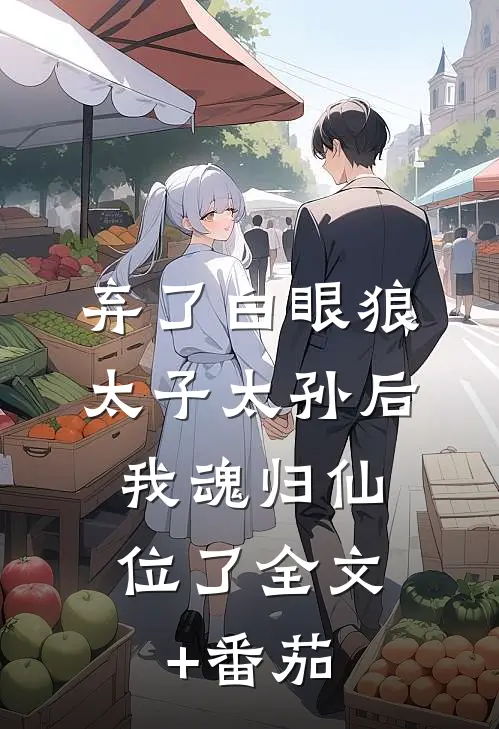 弃了白眼狼太子太孙后，我魂归仙位了全文+番茄