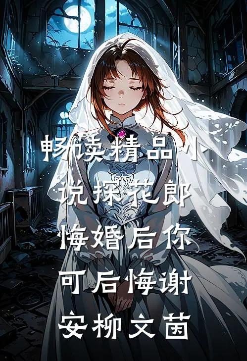 畅读精品小说探花郎悔婚后你可后悔谢安柳文茵