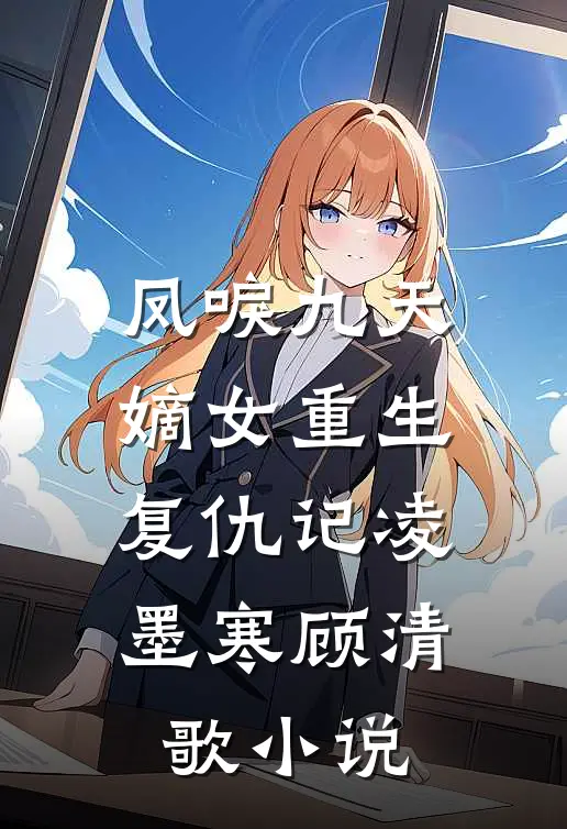 凤唳九天：嫡女重生复仇记凌墨寒顾清歌小说