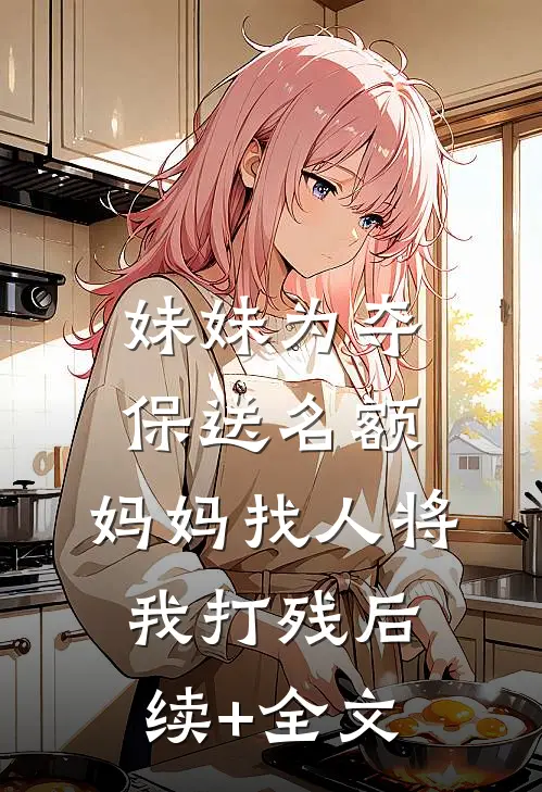 妹妹为夺保送名额，妈妈找人将我打残后续+全文