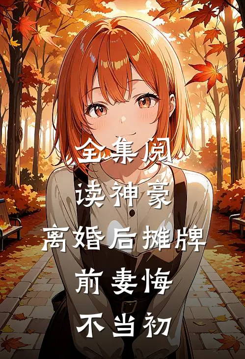 全集阅读神豪：离婚后摊牌，前妻悔不当初