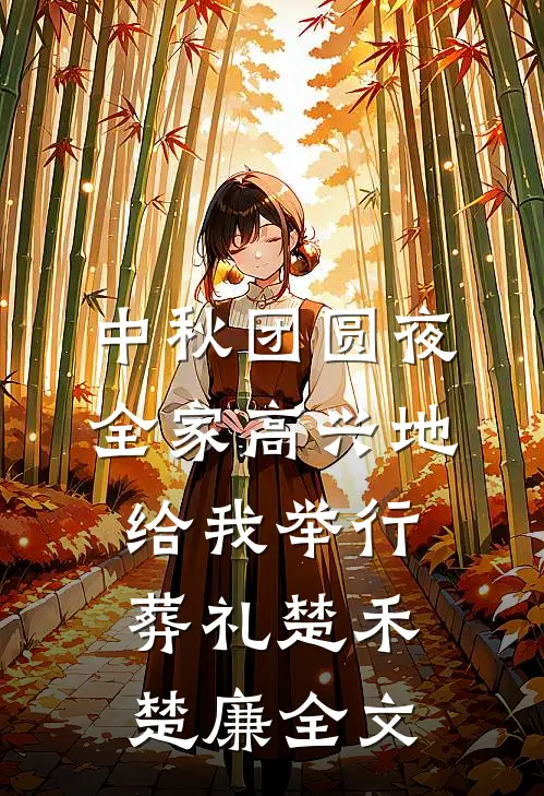 中秋团圆夜，全家高兴地给我举行葬礼楚禾楚廉全文