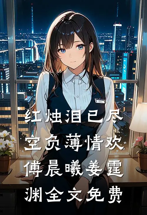 红烛泪已尽，空负薄情欢傅晨曦姜霆渊全文免费
