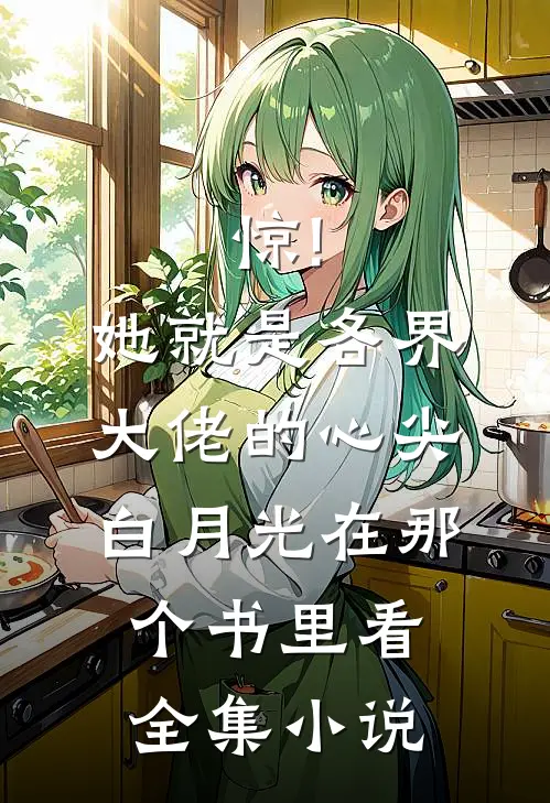 惊!她就是各界大佬的心尖白月光在那个书里看全集小说