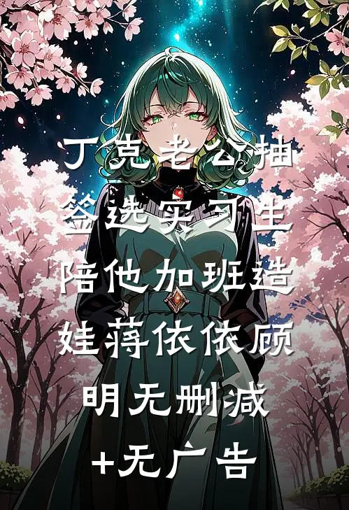 丁克老公抽签选实习生陪他加班造娃蒋依依顾明无删减+无广告