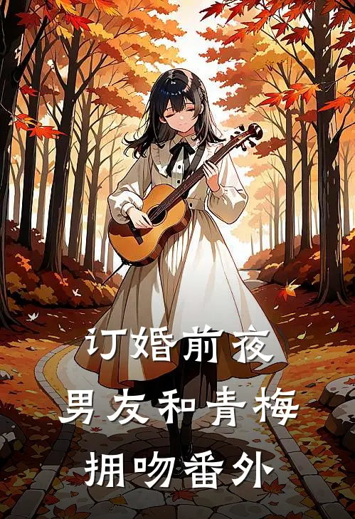 订婚前夜，男友和青梅拥吻 番外