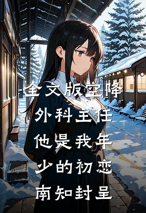 全文版空降外科主任,他是我年少的初恋南知封呈