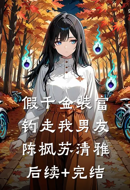 假千金装富钓走我男友陈枫苏清雅后续+完结