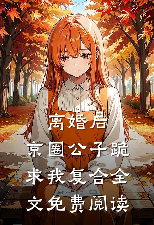 离婚后，京圈公子跪求我复合全文免费阅读