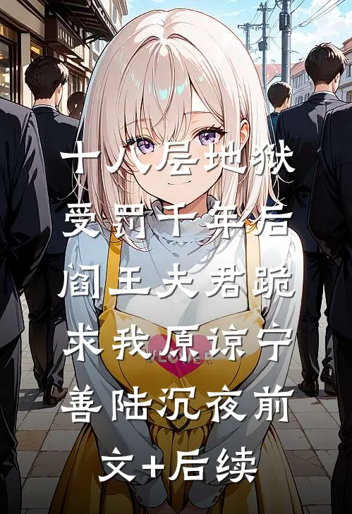 十八层地狱受罚千年后，阎王夫君跪求我原谅宁善陆沉夜前文+后续