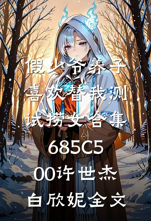 假少爷养子喜欢替我测试捞女合集685C500许世杰白欣妮全文