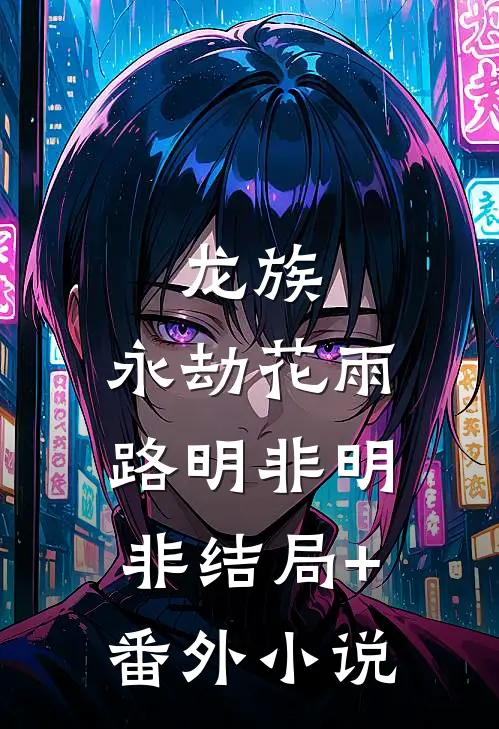 龙族：永劫花雨路明非明非结局+番外小说