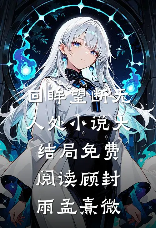 回眸望断无人处小说大结局免费阅读顾封雨孟熹微