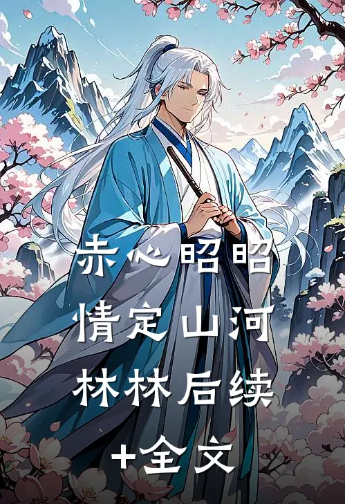 赤心昭昭，情定山河林林后续+全文