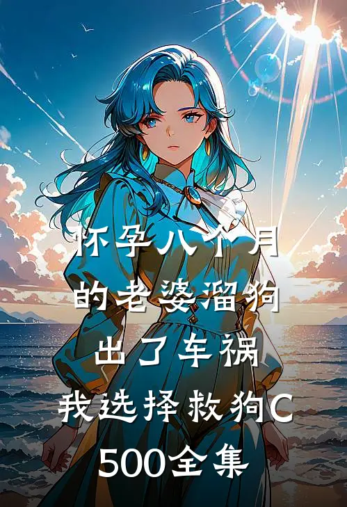 怀孕八个月的老婆溜狗出了车祸，我选择救狗C500全集