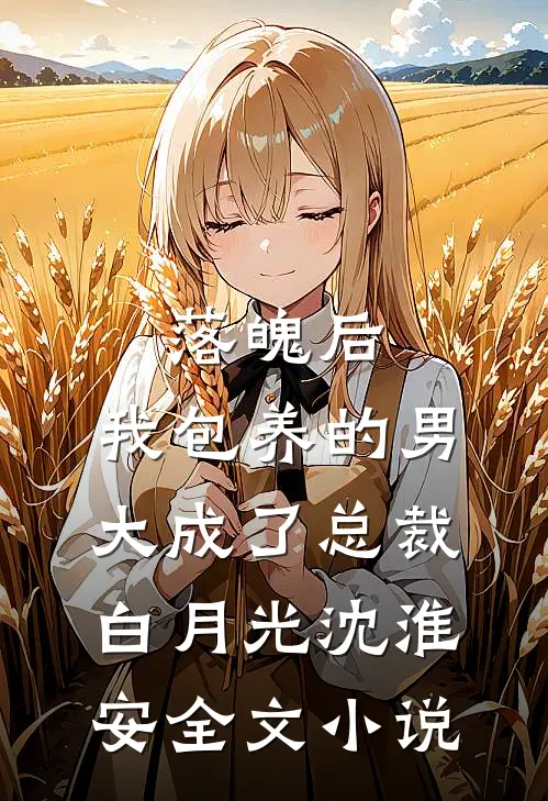 落魄后，我包养的男大成了总裁白月光沈淮安全文小说