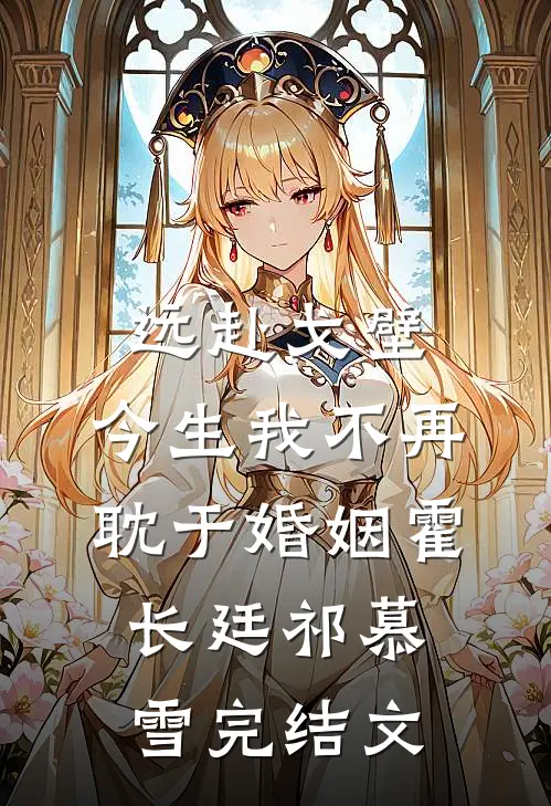 远赴戈壁，今生我不再耽于婚姻霍长廷祁慕雪完结文