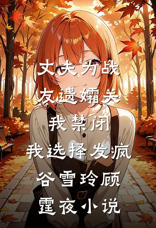丈夫为战友遗孀关我禁闭，我选择发疯谷雪玲顾霆夜小说