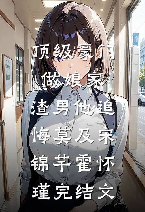 顶级豪门做娘家，渣男他追悔莫及宋锦芊霍怀瑾完结文