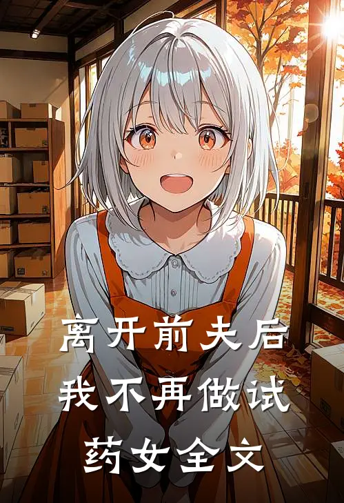 离开前夫后，我不再做试药女全文