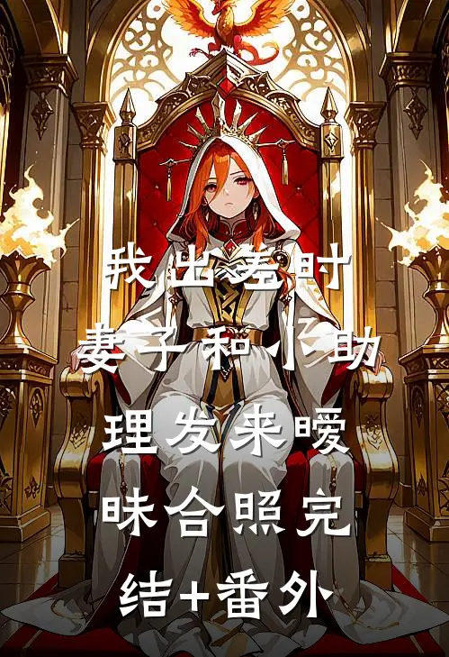 我出差时，妻子和小助理发来暧昧合照完结+番外