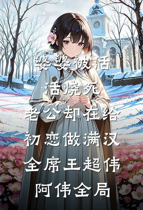 婆婆被活活烧死，老公却在给初恋做满汉全席王超伟阿伟全局