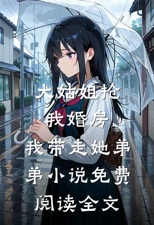 大姑姐抢我婚房,我带走她弟弟小说免费阅读全文