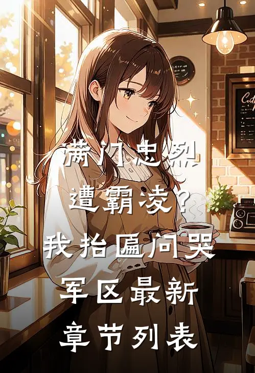 满门忠烈遭霸凌？我抬匾问哭军区最新章节列表