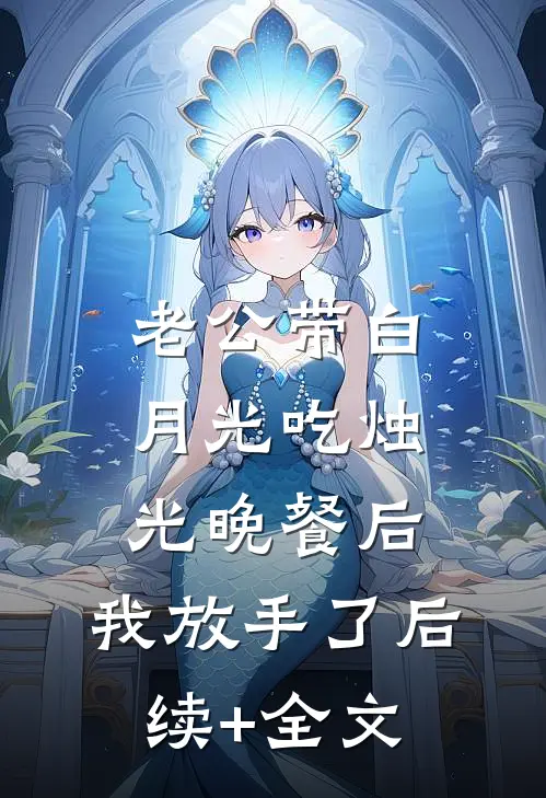 老公带白月光吃烛光晚餐后，我放手了后续+全文