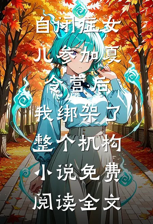 自闭症女儿参加夏令营后，我绑架了整个机构小说免费阅读全文