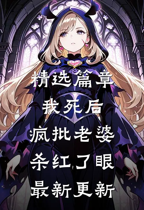 精选篇章我死后，疯批老婆杀红了眼最新更新