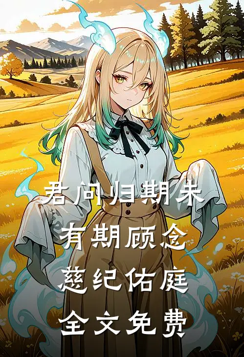 君问归期未有期顾念慈纪佑庭全文免费