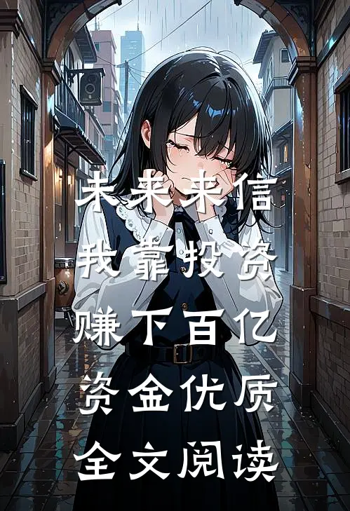 未来来信，我靠投资赚下百亿资金优质全文阅读
