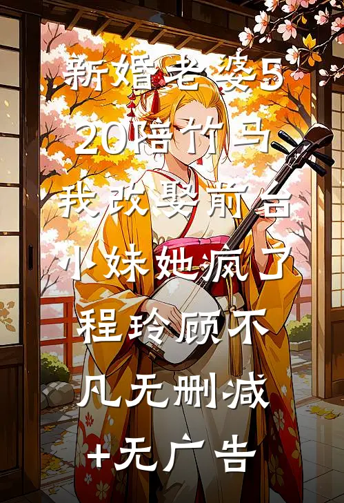 新婚老婆520陪竹马，我改娶前台小妹她疯了程玲顾不凡无删减+无广告