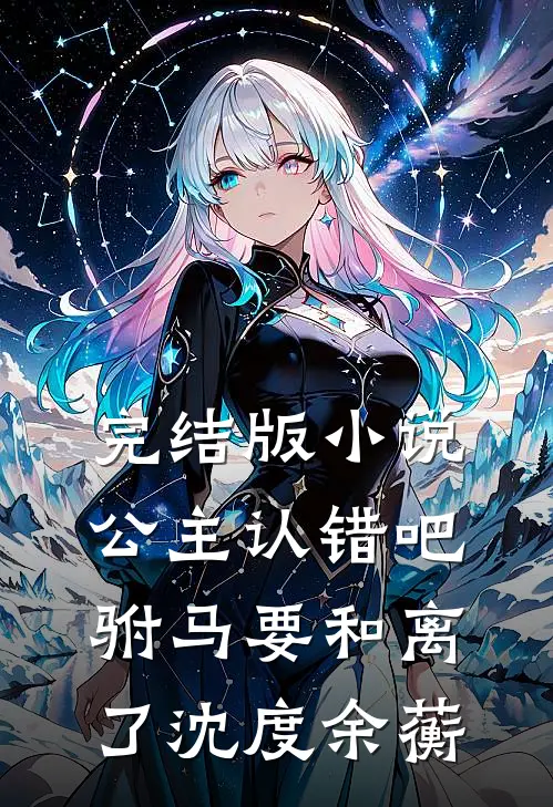 完结版小说公主认错吧，驸马要和离了沈度余蘅
