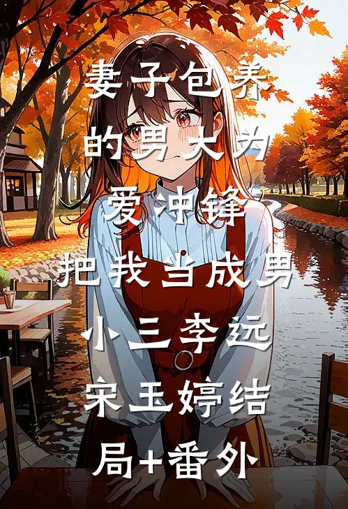 妻子包养的男大为爱冲锋，把我当成男小三李远宋玉婷结局+番外