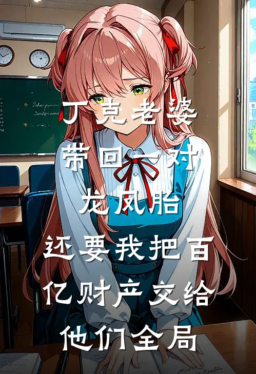 丁克老婆带回一对龙凤胎，还要我把百亿财产交给他们全局