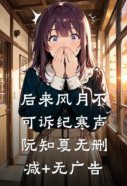 后来风月不可诉纪寒声阮知夏无删减+无广告