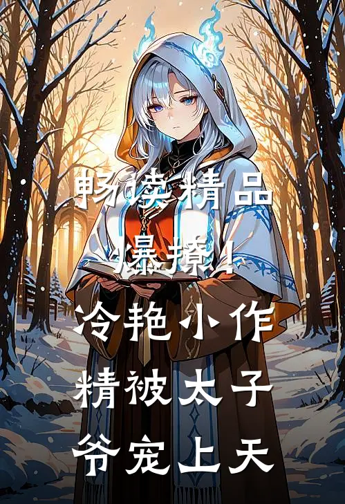 畅读精品爆撩！冷艳小作精被太子爷宠上天