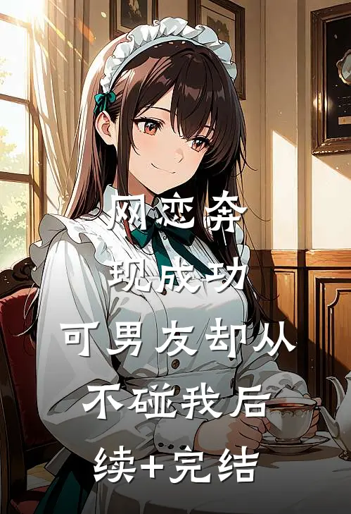网恋奔现成功，可男友却从不碰我后续+完结