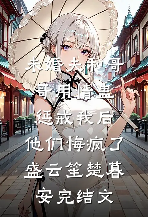 未婚夫和哥哥用情蛊惩戒我后，他们悔疯了盛云笙楚暮安完结文