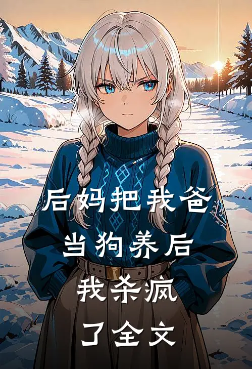 后妈把我爸当狗养后，我杀疯了全文