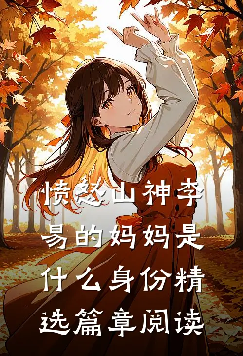 愤怒山神李易的妈妈是什么身份精选篇章阅读
