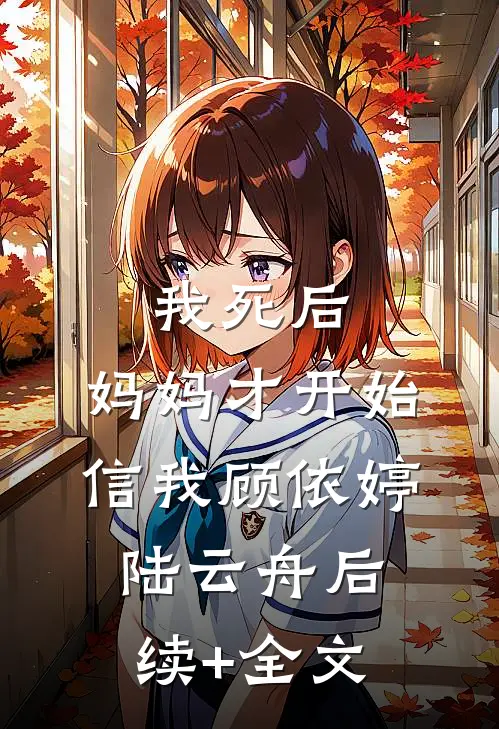 我死后，妈妈才开始信我顾依婷陆云舟后续+全文