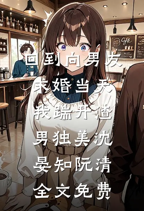 回到向男友求婚当天，我踹开渣男独美沈晏知阮清全文免费