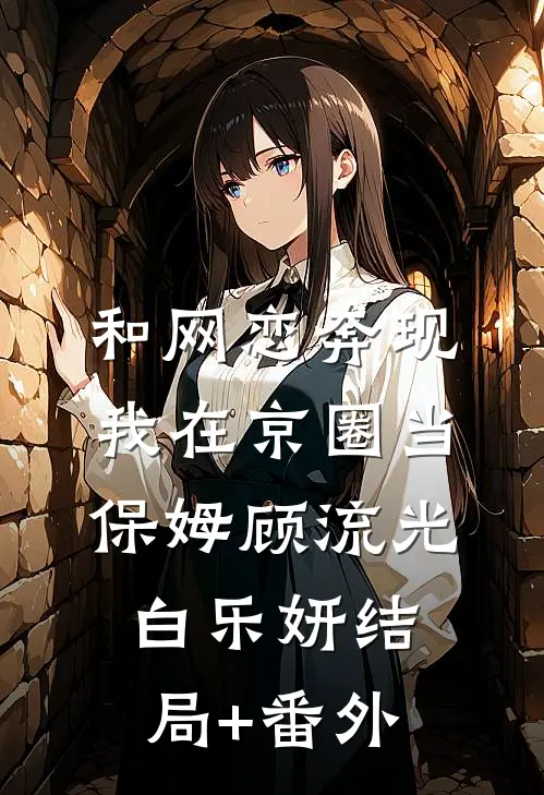 和网恋奔现，我在京圈当保姆顾流光白乐妍结局+番外