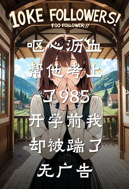 呕心沥血帮他考上了985，开学前我却被踹了无广告