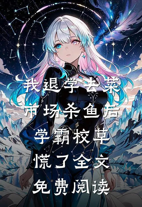 我退学去菜市场杀鱼后，学霸校草慌了全文免费阅读