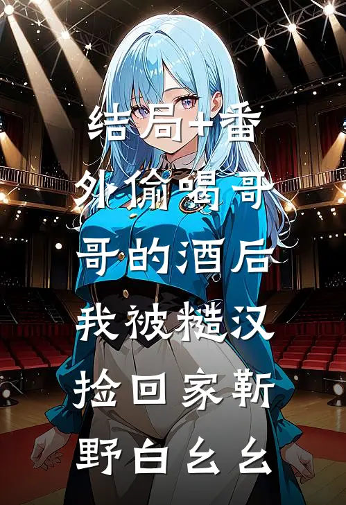 结局+番外偷喝哥哥的酒后，我被糙汉捡回家靳野白幺幺